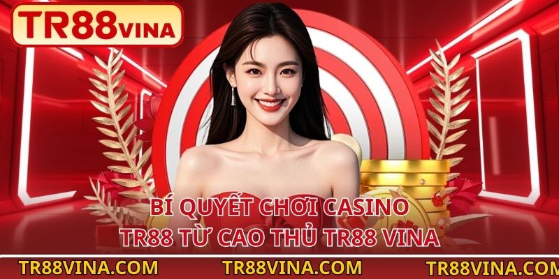 Bí quyết chơi casino TR88 từ cao thủ TR88 VINA