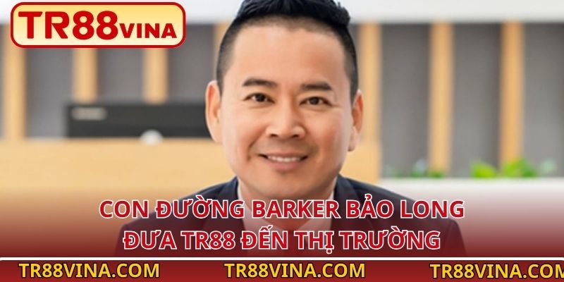Con đường Barker Bảo Long đưa TR88 đến thị trường
