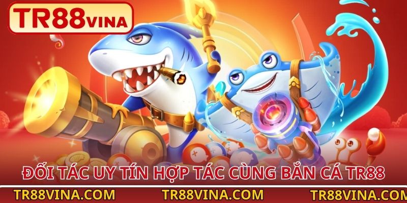 Đối tác uy tín hợp tác cùng bắn cá TR88