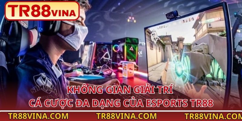 Không gian giải trí cá cược đa dạng của Esports TR88