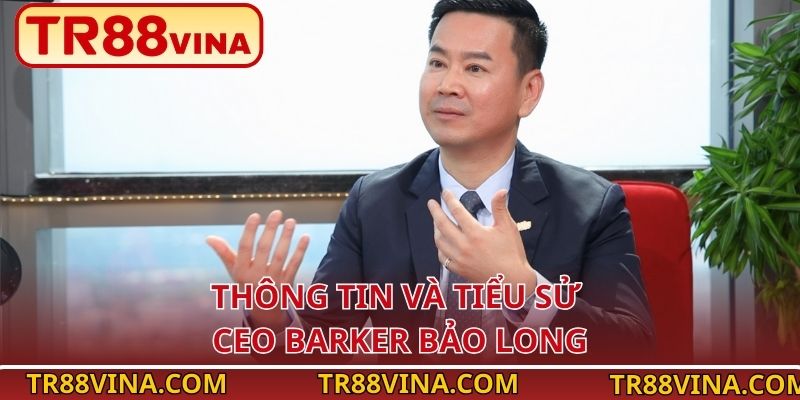 Thông tin và tiểu sử CEO Barker Bảo Long